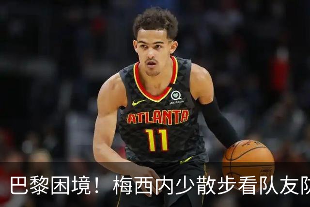 巴黎困境！梅西内少散步看队友防守 701阵咋踢啊